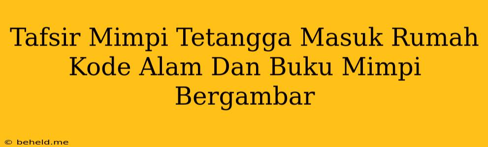 Tafsir Mimpi Tetangga Masuk Rumah Kode Alam Dan Buku Mimpi Bergambar