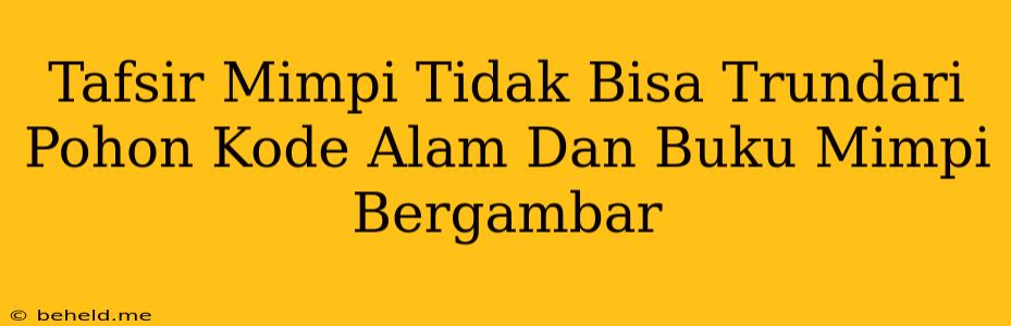 Tafsir Mimpi Tidak Bisa Trundari Pohon Kode Alam Dan Buku Mimpi Bergambar