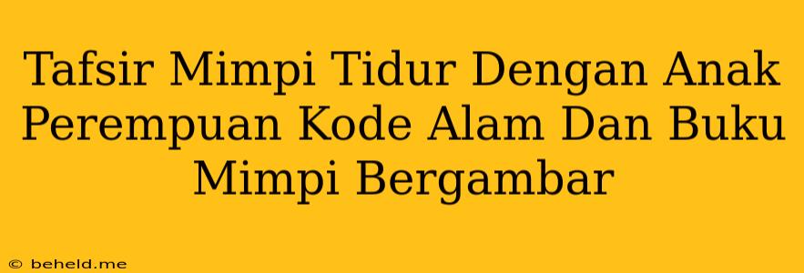 Tafsir Mimpi Tidur Dengan Anak Perempuan Kode Alam Dan Buku Mimpi Bergambar