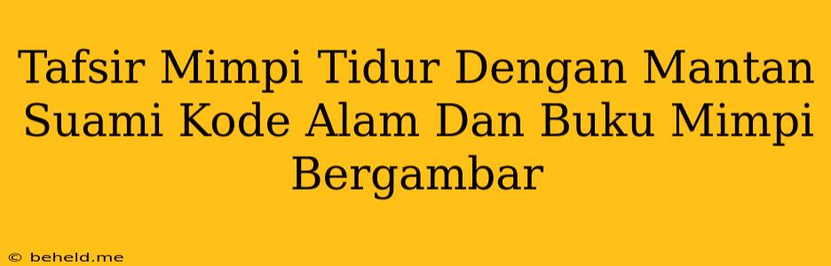 Tafsir Mimpi Tidur Dengan Mantan Suami Kode Alam Dan Buku Mimpi Bergambar