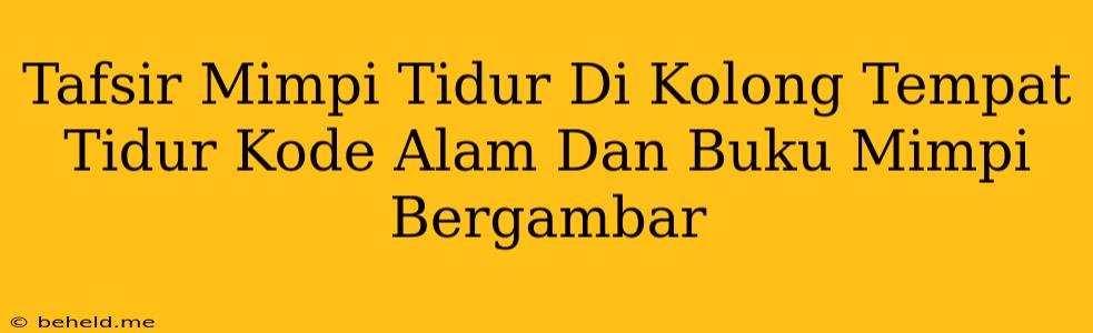 Tafsir Mimpi Tidur Di Kolong Tempat Tidur Kode Alam Dan Buku Mimpi Bergambar