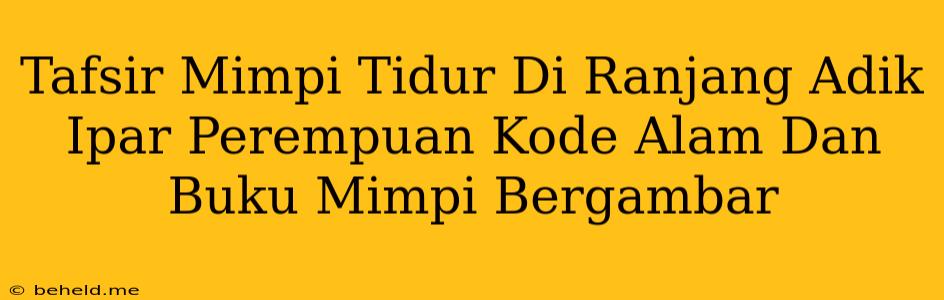 Tafsir Mimpi Tidur Di Ranjang Adik Ipar Perempuan Kode Alam Dan Buku Mimpi Bergambar