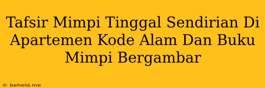 Tafsir Mimpi Tinggal Sendirian Di Apartemen Kode Alam Dan Buku Mimpi Bergambar