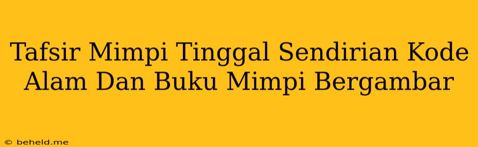 Tafsir Mimpi Tinggal Sendirian Kode Alam Dan Buku Mimpi Bergambar