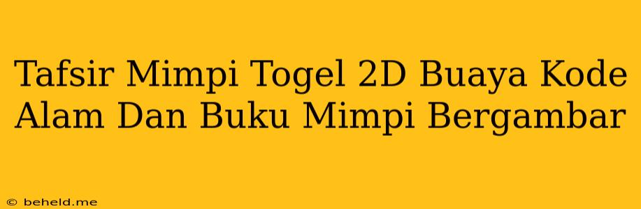 Tafsir Mimpi Togel 2D Buaya Kode Alam Dan Buku Mimpi Bergambar