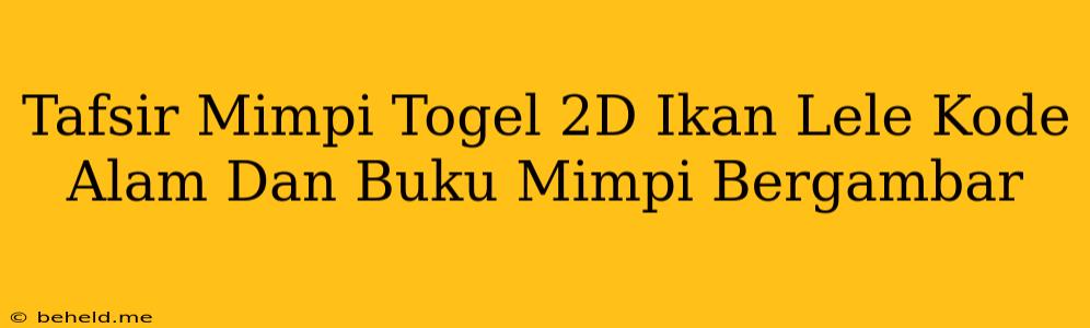 Tafsir Mimpi Togel 2D Ikan Lele Kode Alam Dan Buku Mimpi Bergambar