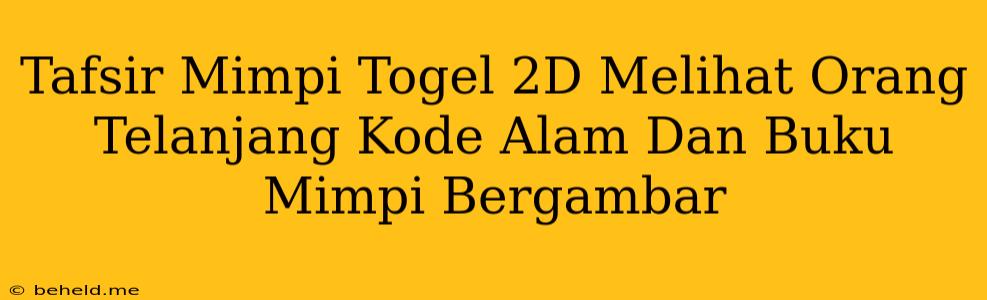 Tafsir Mimpi Togel 2D Melihat Orang Telanjang Kode Alam Dan Buku Mimpi Bergambar