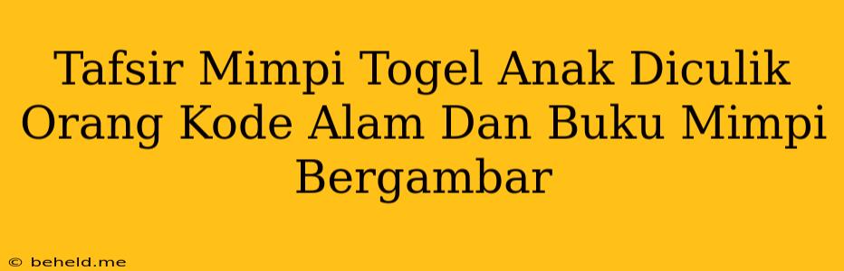 Tafsir Mimpi Togel Anak Diculik Orang Kode Alam Dan Buku Mimpi Bergambar