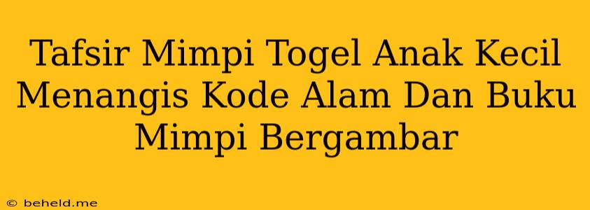 Tafsir Mimpi Togel Anak Kecil Menangis Kode Alam Dan Buku Mimpi Bergambar