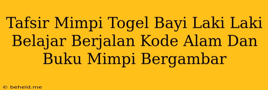 Tafsir Mimpi Togel Bayi Laki Laki Belajar Berjalan Kode Alam Dan Buku Mimpi Bergambar