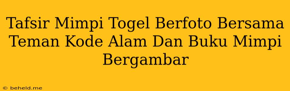 Tafsir Mimpi Togel Berfoto Bersama Teman Kode Alam Dan Buku Mimpi Bergambar