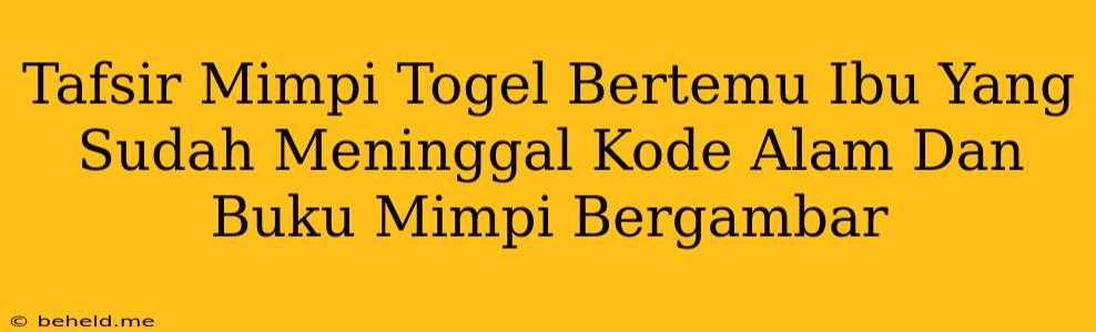 Tafsir Mimpi Togel Bertemu Ibu Yang Sudah Meninggal Kode Alam Dan Buku Mimpi Bergambar