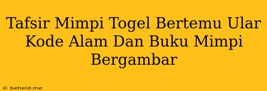 Tafsir Mimpi Togel Bertemu Ular Kode Alam Dan Buku Mimpi Bergambar