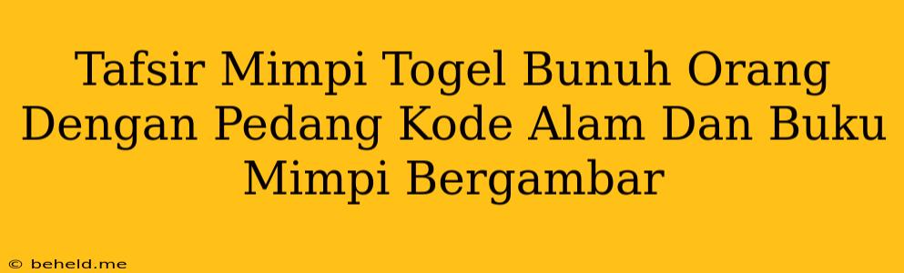 Tafsir Mimpi Togel Bunuh Orang Dengan Pedang Kode Alam Dan Buku Mimpi Bergambar