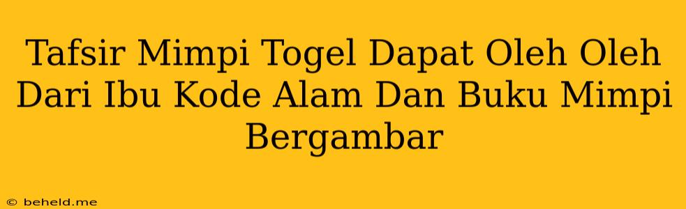 Tafsir Mimpi Togel Dapat Oleh Oleh Dari Ibu Kode Alam Dan Buku Mimpi Bergambar