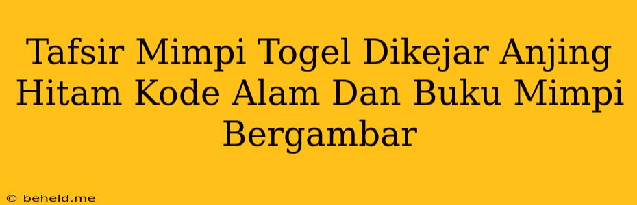 Tafsir Mimpi Togel Dikejar Anjing Hitam Kode Alam Dan Buku Mimpi Bergambar