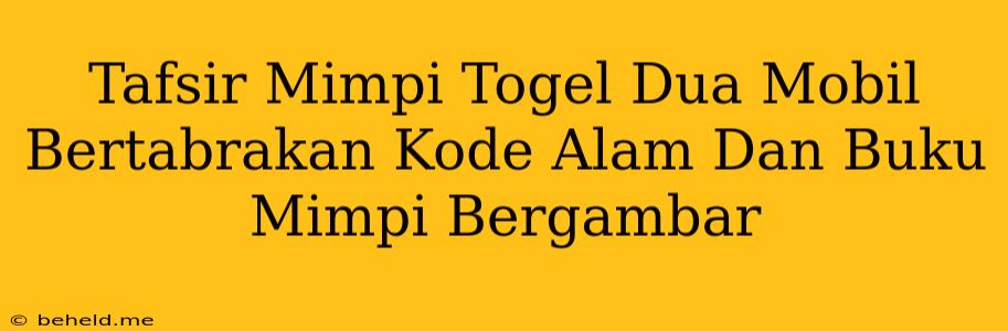 Tafsir Mimpi Togel Dua Mobil Bertabrakan Kode Alam Dan Buku Mimpi Bergambar