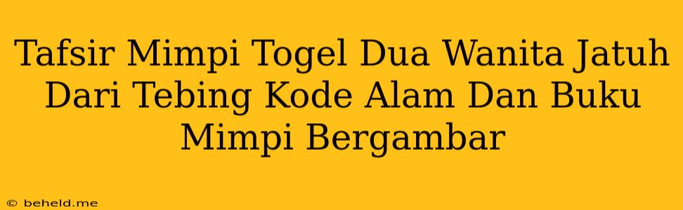 Tafsir Mimpi Togel Dua Wanita Jatuh Dari Tebing Kode Alam Dan Buku Mimpi Bergambar