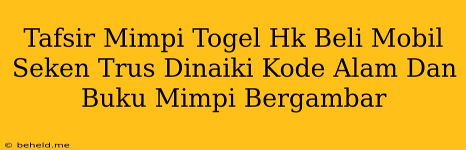 Tafsir Mimpi Togel Hk Beli Mobil Seken Trus Dinaiki Kode Alam Dan Buku Mimpi Bergambar