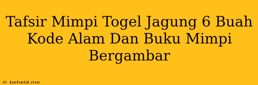 Tafsir Mimpi Togel Jagung 6 Buah Kode Alam Dan Buku Mimpi Bergambar