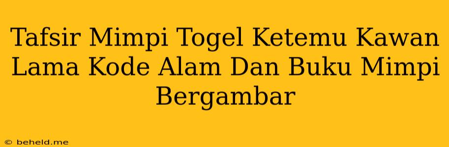 Tafsir Mimpi Togel Ketemu Kawan Lama Kode Alam Dan Buku Mimpi Bergambar