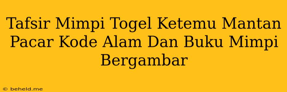 Tafsir Mimpi Togel Ketemu Mantan Pacar Kode Alam Dan Buku Mimpi Bergambar