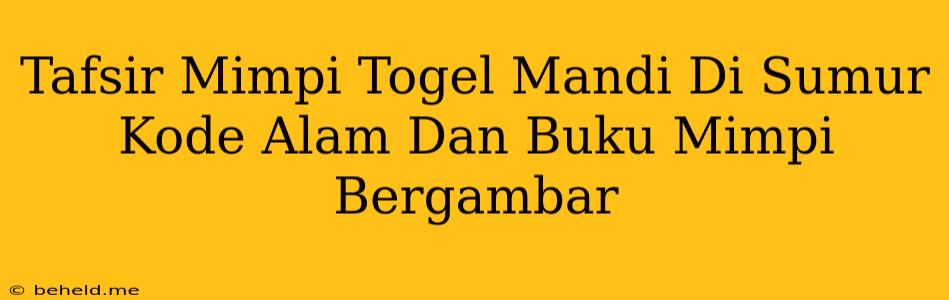 Tafsir Mimpi Togel Mandi Di Sumur Kode Alam Dan Buku Mimpi Bergambar