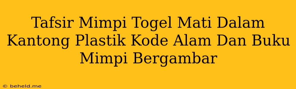 Tafsir Mimpi Togel Mati Dalam Kantong Plastik Kode Alam Dan Buku Mimpi Bergambar