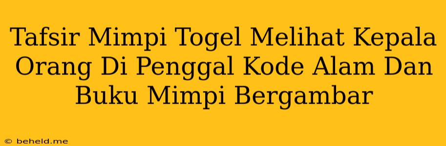 Tafsir Mimpi Togel Melihat Kepala Orang Di Penggal Kode Alam Dan Buku Mimpi Bergambar