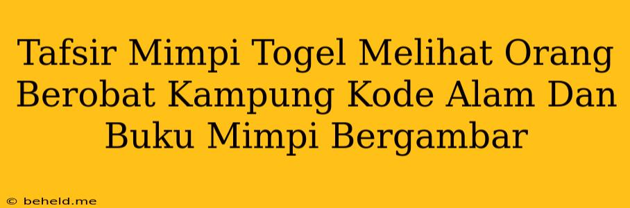 Tafsir Mimpi Togel Melihat Orang Berobat Kampung Kode Alam Dan Buku Mimpi Bergambar