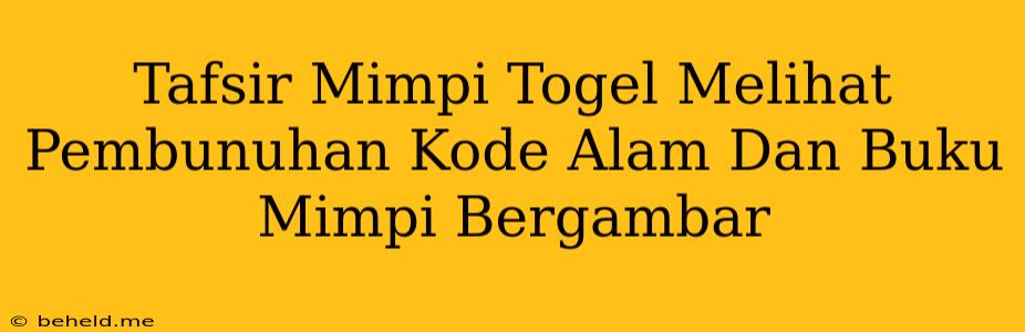 Tafsir Mimpi Togel Melihat Pembunuhan Kode Alam Dan Buku Mimpi Bergambar