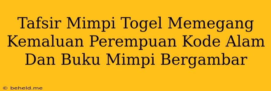 Tafsir Mimpi Togel Memegang Kemaluan Perempuan Kode Alam Dan Buku Mimpi Bergambar