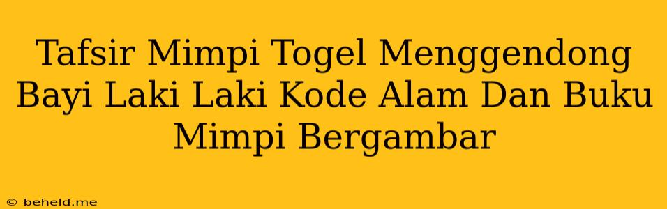 Tafsir Mimpi Togel Menggendong Bayi Laki Laki Kode Alam Dan Buku Mimpi Bergambar