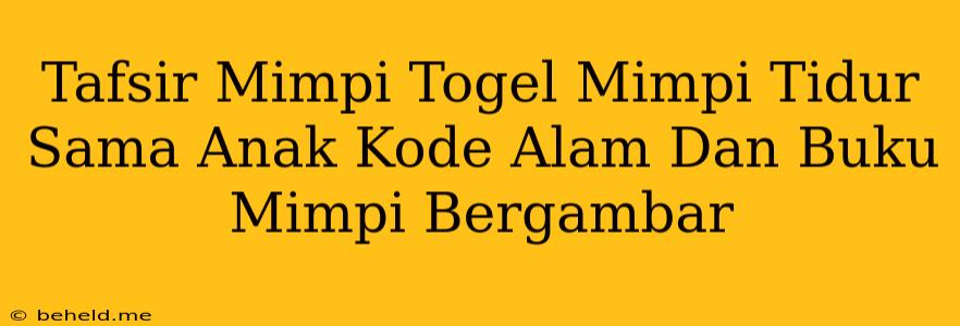 Tafsir Mimpi Togel Mimpi Tidur Sama Anak Kode Alam Dan Buku Mimpi Bergambar