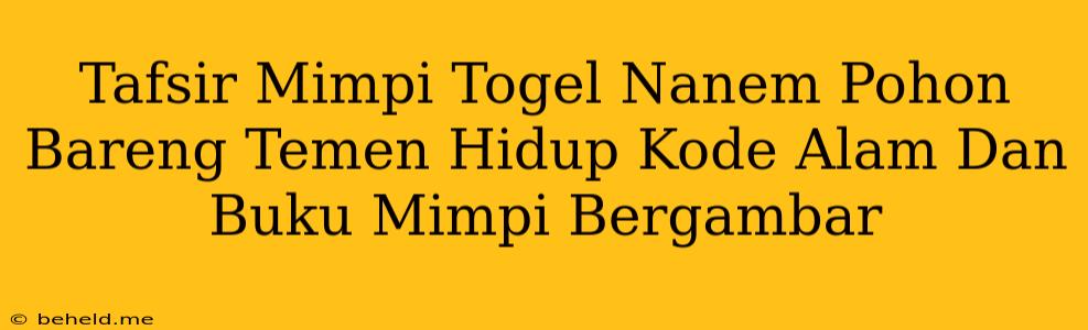 Tafsir Mimpi Togel Nanem Pohon Bareng Temen Hidup Kode Alam Dan Buku Mimpi Bergambar