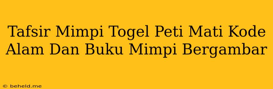 Tafsir Mimpi Togel Peti Mati Kode Alam Dan Buku Mimpi Bergambar