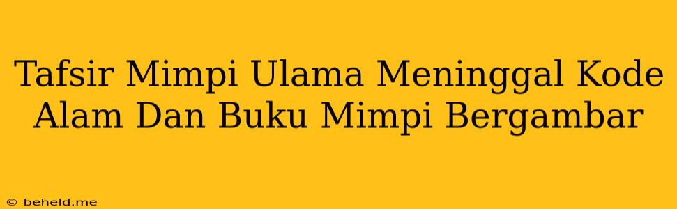 Tafsir Mimpi Ulama Meninggal Kode Alam Dan Buku Mimpi Bergambar