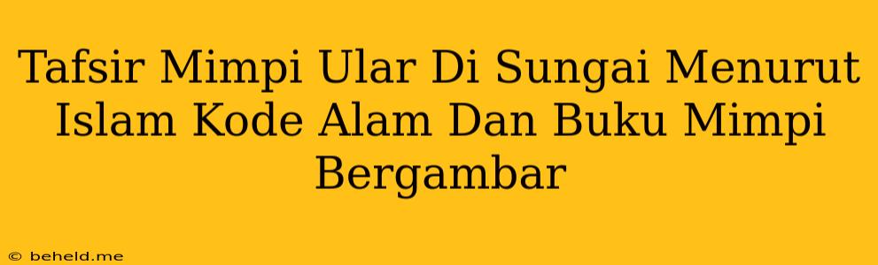 Tafsir Mimpi Ular Di Sungai Menurut Islam Kode Alam Dan Buku Mimpi Bergambar