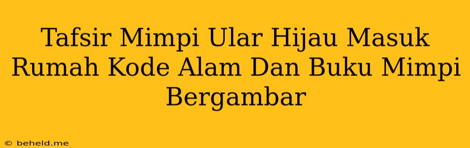 Tafsir Mimpi Ular Hijau Masuk Rumah Kode Alam Dan Buku Mimpi Bergambar