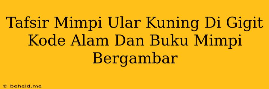 Tafsir Mimpi Ular Kuning Di Gigit Kode Alam Dan Buku Mimpi Bergambar