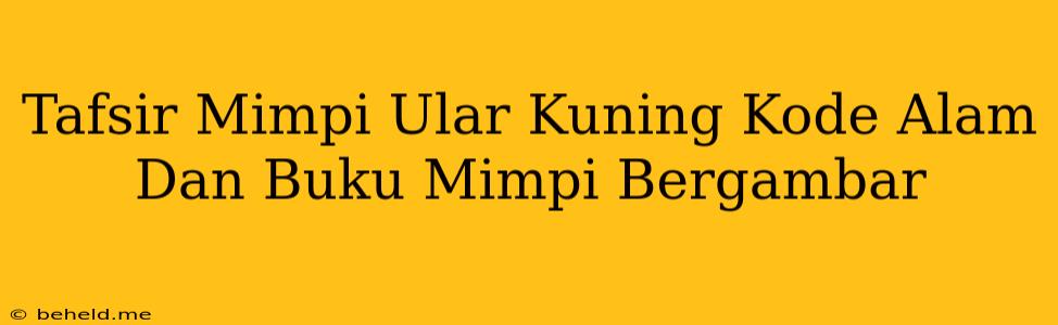 Tafsir Mimpi Ular Kuning Kode Alam Dan Buku Mimpi Bergambar