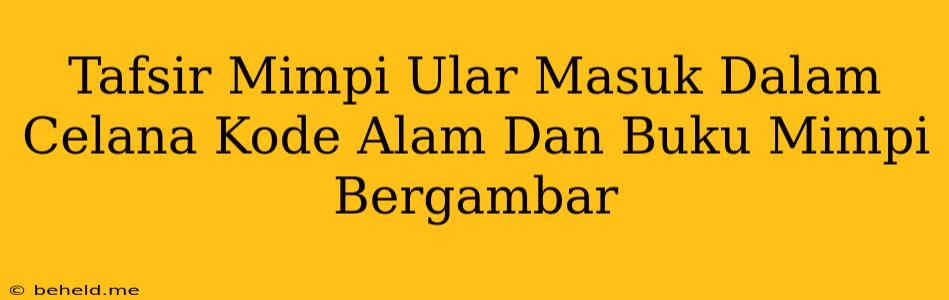 Tafsir Mimpi Ular Masuk Dalam Celana Kode Alam Dan Buku Mimpi Bergambar