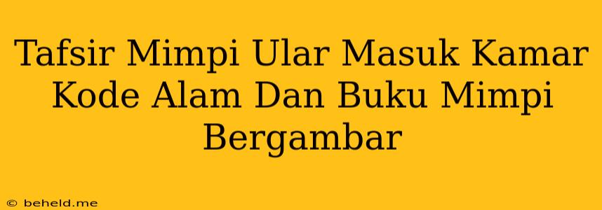 Tafsir Mimpi Ular Masuk Kamar Kode Alam Dan Buku Mimpi Bergambar