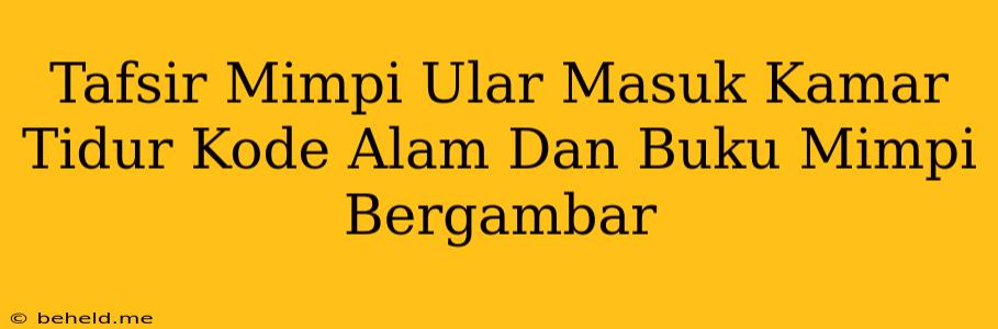 Tafsir Mimpi Ular Masuk Kamar Tidur Kode Alam Dan Buku Mimpi Bergambar