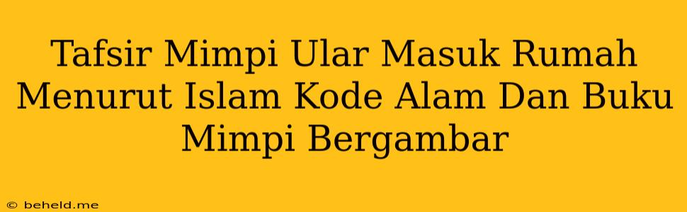 Tafsir Mimpi Ular Masuk Rumah Menurut Islam Kode Alam Dan Buku Mimpi Bergambar