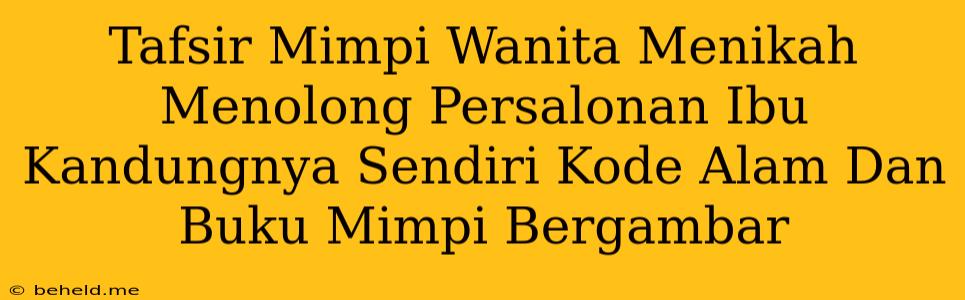 Tafsir Mimpi Wanita Menikah Menolong Persalonan Ibu Kandungnya Sendiri Kode Alam Dan Buku Mimpi Bergambar