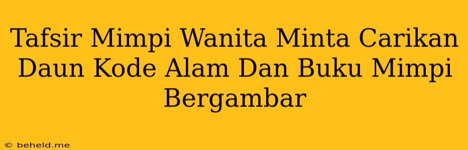 Tafsir Mimpi Wanita Minta Carikan Daun Kode Alam Dan Buku Mimpi Bergambar