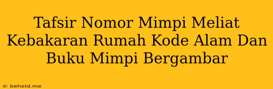 Tafsir Nomor Mimpi Meliat Kebakaran Rumah Kode Alam Dan Buku Mimpi Bergambar