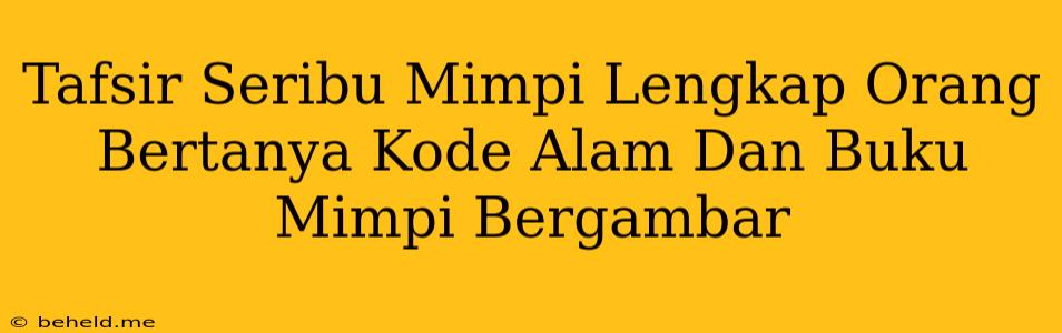 Tafsir Seribu Mimpi Lengkap Orang Bertanya Kode Alam Dan Buku Mimpi Bergambar