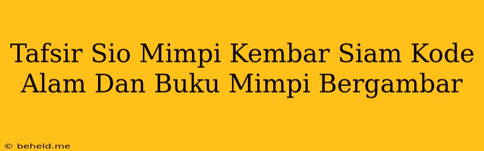 Tafsir Sio Mimpi Kembar Siam Kode Alam Dan Buku Mimpi Bergambar